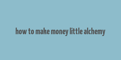 how to make money little alchemy