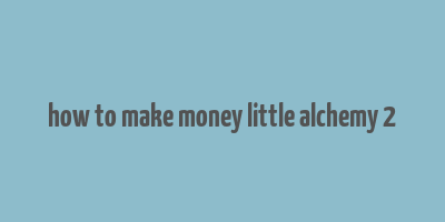 how to make money little alchemy 2