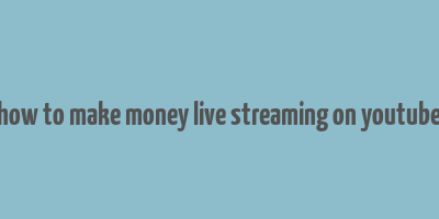 how to make money live streaming on youtube