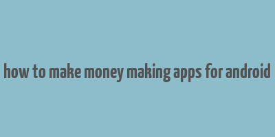 how to make money making apps for android