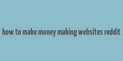 how to make money making websites reddit