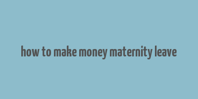 how to make money maternity leave