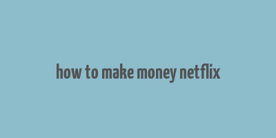 how to make money netflix