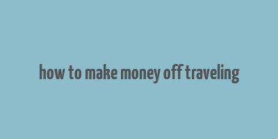 how to make money off traveling