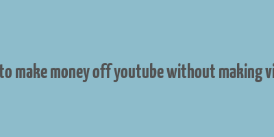 how to make money off youtube without making videos