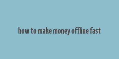 how to make money offline fast