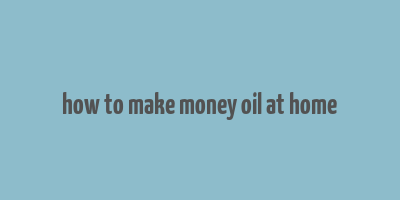 how to make money oil at home