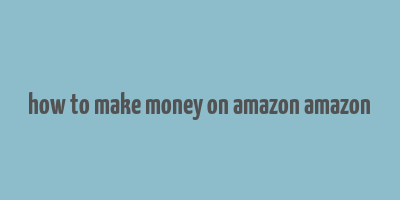 how to make money on amazon amazon