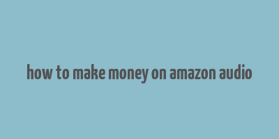 how to make money on amazon audio