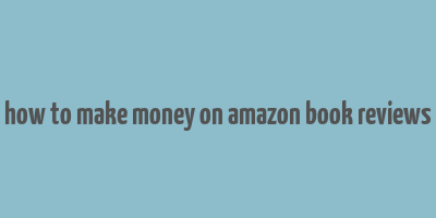 how to make money on amazon book reviews