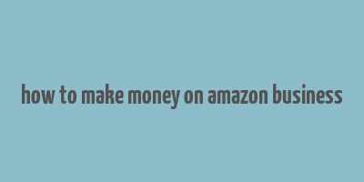 how to make money on amazon business