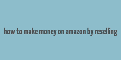 how to make money on amazon by reselling