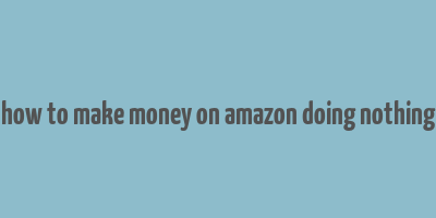 how to make money on amazon doing nothing