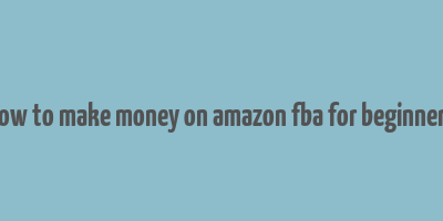 how to make money on amazon fba for beginners