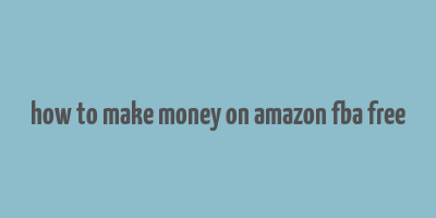 how to make money on amazon fba free