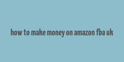 how to make money on amazon fba uk