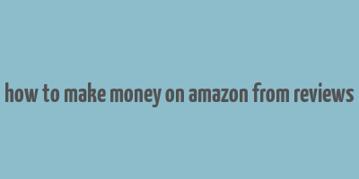 how to make money on amazon from reviews