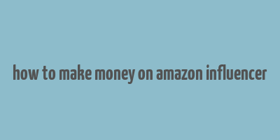 how to make money on amazon influencer