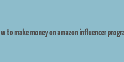 how to make money on amazon influencer program