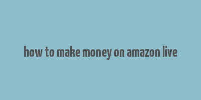 how to make money on amazon live