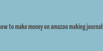 how to make money on amazon making journals