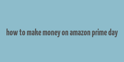 how to make money on amazon prime day