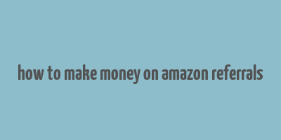 how to make money on amazon referrals