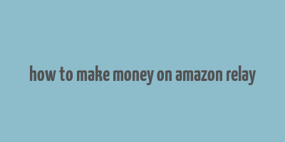 how to make money on amazon relay