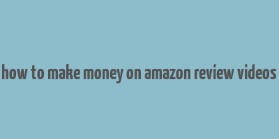 how to make money on amazon review videos