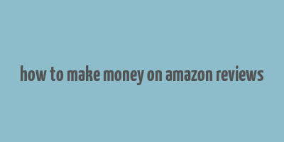 how to make money on amazon reviews