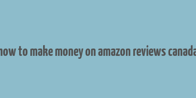 how to make money on amazon reviews canada