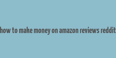 how to make money on amazon reviews reddit