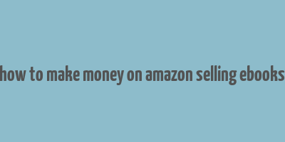 how to make money on amazon selling ebooks