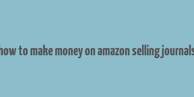 how to make money on amazon selling journals