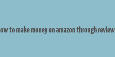 how to make money on amazon through reviews