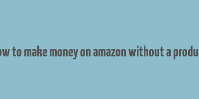 how to make money on amazon without a product