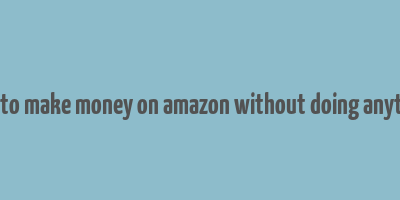 how to make money on amazon without doing anything