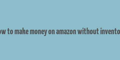 how to make money on amazon without inventory