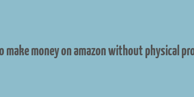 how to make money on amazon without physical products