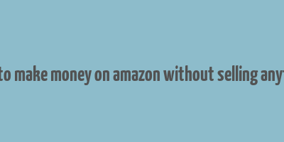 how to make money on amazon without selling anything