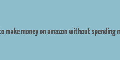 how to make money on amazon without spending money