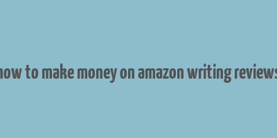 how to make money on amazon writing reviews