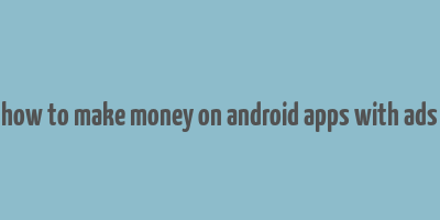 how to make money on android apps with ads