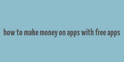 how to make money on apps with free apps