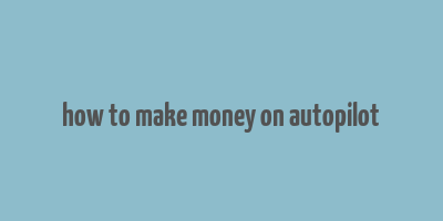 how to make money on autopilot