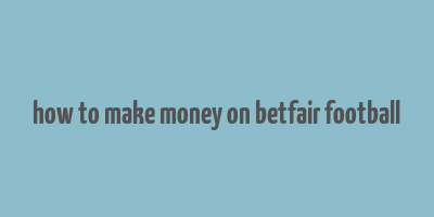 how to make money on betfair football