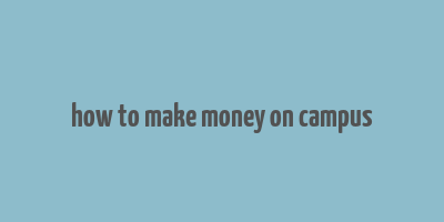 how to make money on campus