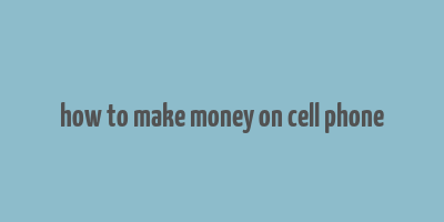 how to make money on cell phone