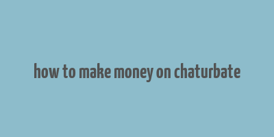 how to make money on chaturbate