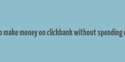 how to make money on clickbank without spending money